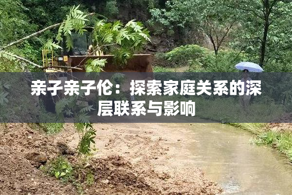 亲孑亲子伦：探索家庭关系的深层联系与影响