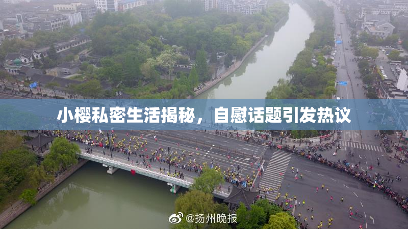 小樱私密生活揭秘，自慰话题引发热议