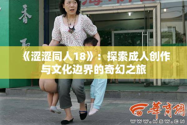 《涩涩同人18》：探索成人创作与文化边界的奇幻之旅