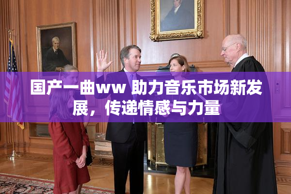 国产一曲ww 助力音乐市场新发展，传递情感与力量