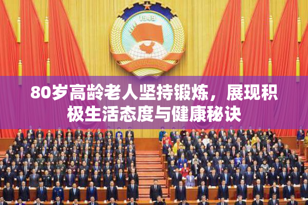 80岁高龄老人坚持锻炼，展现积极生活态度与健康秘诀