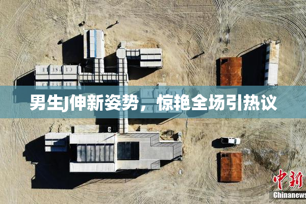 男生J伸新姿势，惊艳全场引热议