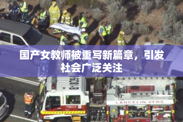 国产女教师被重写新篇章，引发社会广泛关注