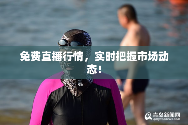 免费直播行情，实时把握市场动态！