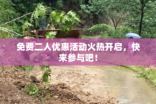 免费二人优惠活动火热开启，快来参与吧！