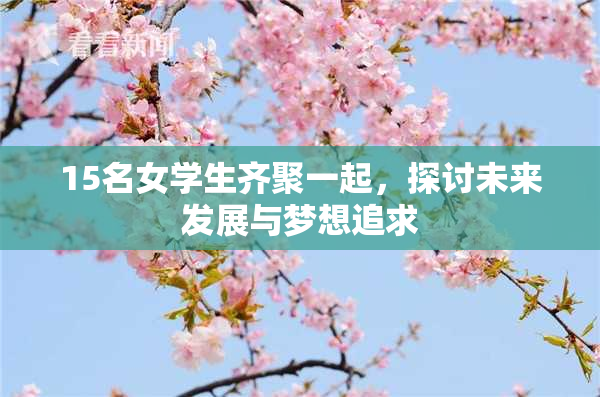 15名女学生齐聚一起，探讨未来发展与梦想追求
