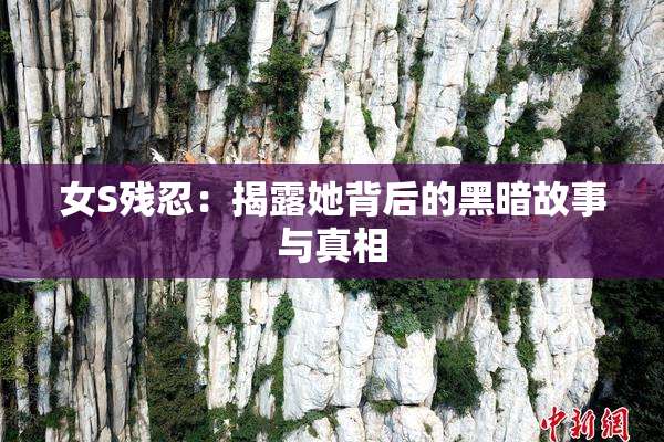 女S残忍：揭露她背后的黑暗故事与真相