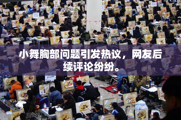 小舞胸部问题引发热议，网友后续评论纷纷。
