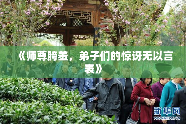 《师尊胯羞，弟子们的惊讶无以言表》
