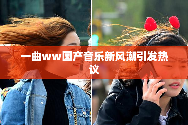 一曲ww国产音乐新风潮引发热议