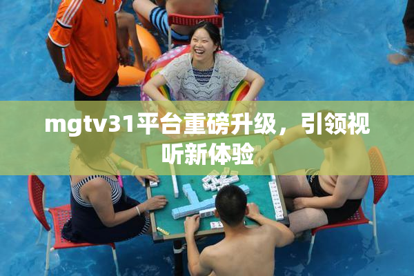 mgtv31平台重磅升级，引领视听新体验