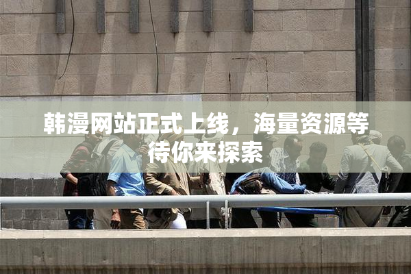 韩漫网站正式上线，海量资源等待你来探索