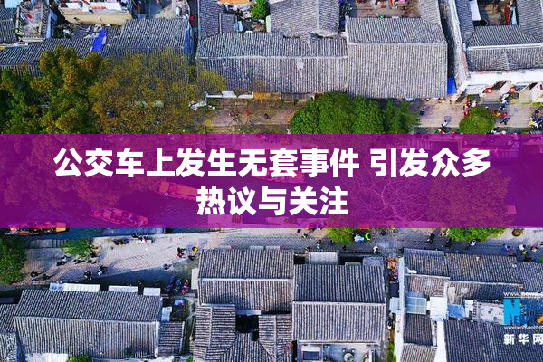 公交车上发生无套事件 引发众多热议与关注