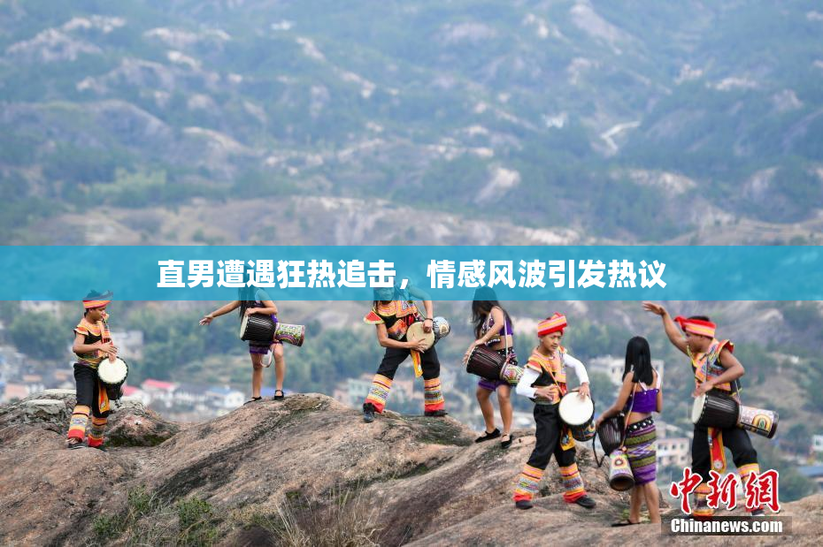 直男遭遇狂热追击，情感风波引发热议