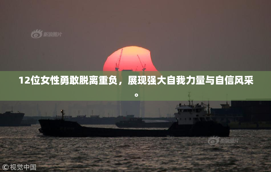 12位女性勇敢脱离重负，展现强大自我力量与自信风采。