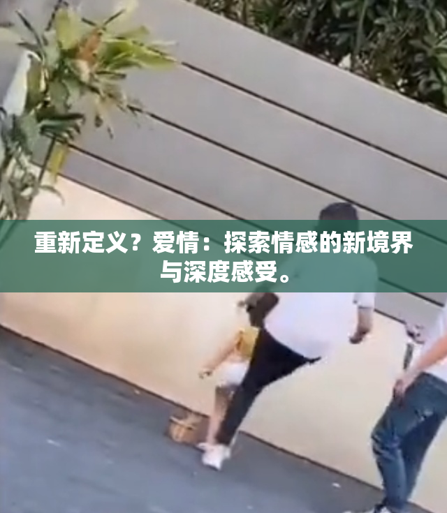 重新定义？爱情：探索情感的新境界与深度感受。