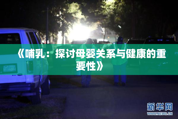《哺乳：探讨母婴关系与健康的重要性》