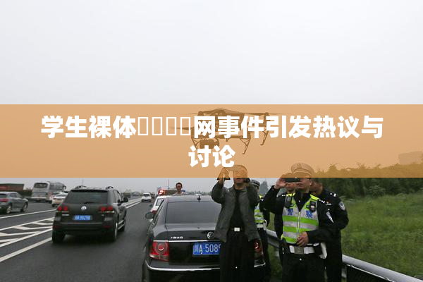 学生裸体❌‌❌‌网事件引发热议与讨论