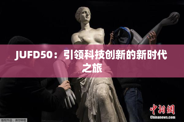 JUFD50：引领科技创新的新时代之旅