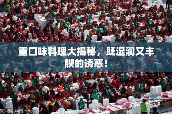 重口味料理大揭秘，既湿润又丰腴的诱惑！