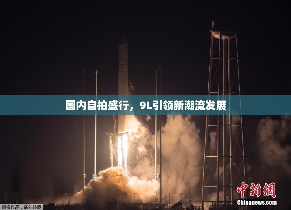 国内自拍盛行，9L引领新潮流发展