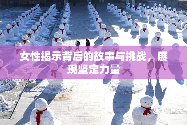 女性揭示背后的故事与挑战，展现坚定力量