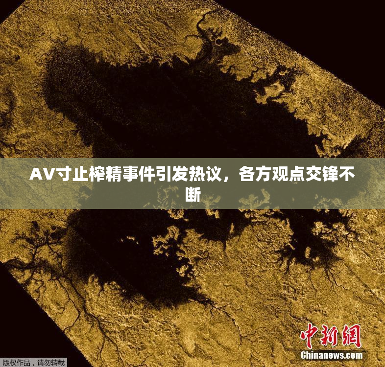 AV寸止榨精事件引发热议，各方观点交锋不断