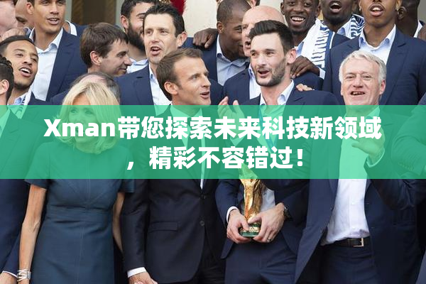 Xman带您探索未来科技新领域，精彩不容错过！