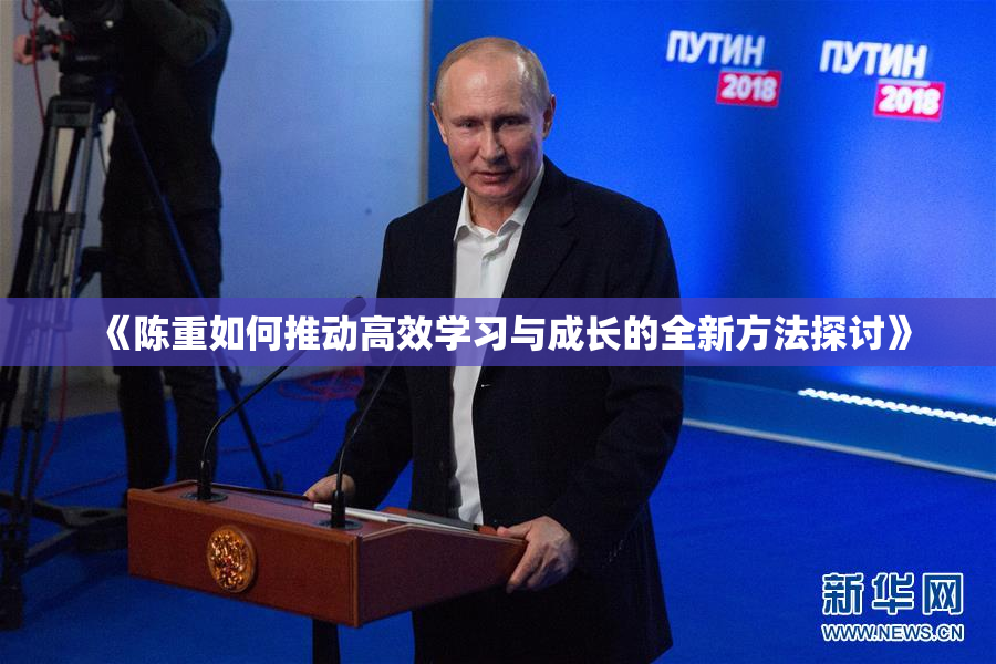《陈重如何推动高效学习与成长的全新方法探讨》