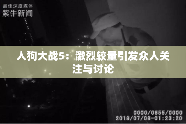 人狗大战5：激烈较量引发众人关注与讨论