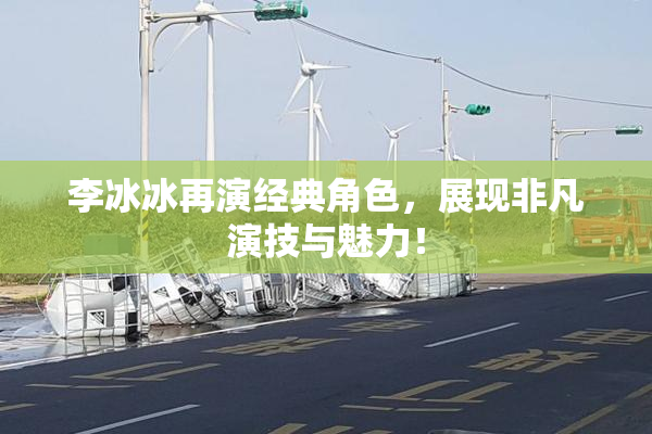 李冰冰再演经典角色，展现非凡演技与魅力！