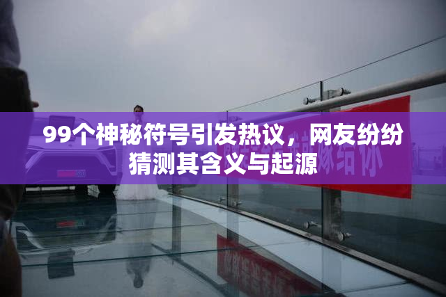 99个神秘符号引发热议，网友纷纷猜测其含义与起源