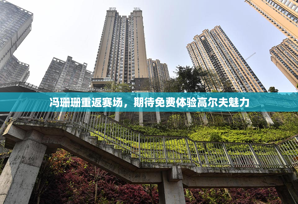 冯珊珊重返赛场，期待免费体验高尔夫魅力