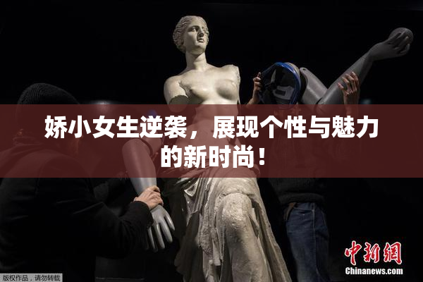 娇小女生逆袭，展现个性与魅力的新时尚！