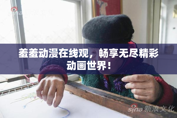 羞羞动漫在线观，畅享无尽精彩动画世界！