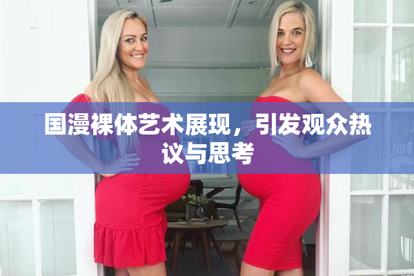 国漫裸体艺术展现，引发观众热议与思考