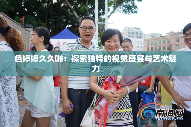 色婷婷久久啪：探索独特的视觉盛宴与艺术魅力