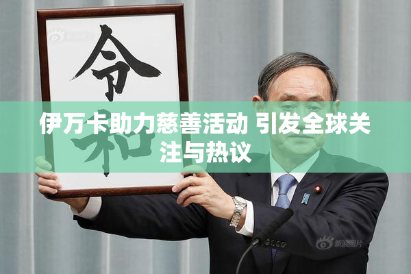 伊万卡助力慈善活动 引发全球关注与热议