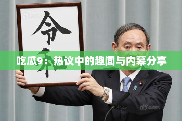 吃瓜9：热议中的趣闻与内幕分享