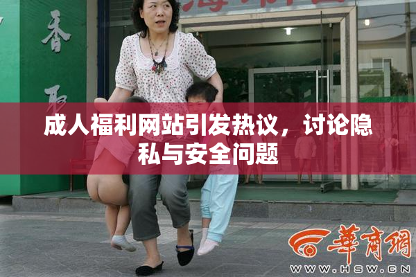 成人福利网站引发热议，讨论隐私与安全问题