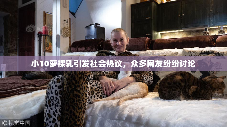 小10萝裸乳引发社会热议，众多网友纷纷讨论