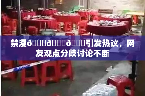 禁漫🍆🍑🔞引发热议，网友观点分歧讨论不断