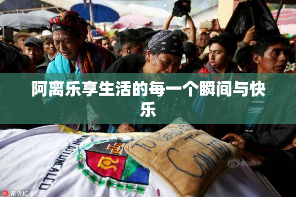 阿离乐享生活的每一个瞬间与快乐