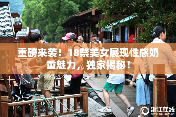 重磅来袭！18禁美女展现性感奶重魅力，独家揭秘！