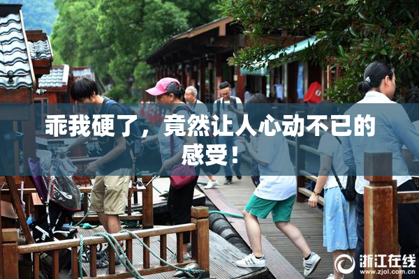 乖我硬了，竟然让人心动不已的感受！