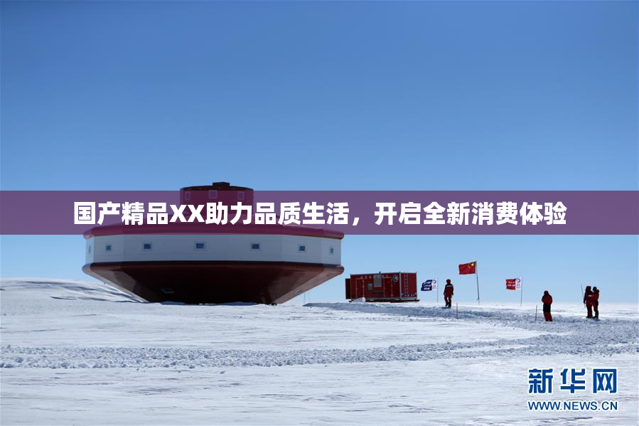 国产精品XX助力品质生活，开启全新消费体验