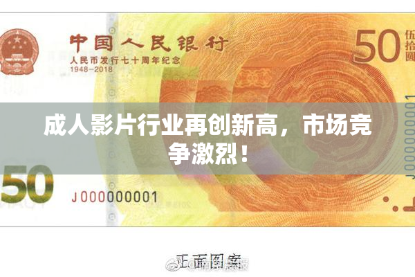 成人影片行业再创新高，市场竞争激烈！