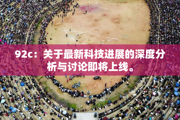 92c：关于最新科技进展的深度分析与讨论即将上线。