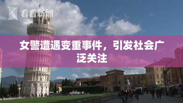 女警遭遇变重事件，引发社会广泛关注