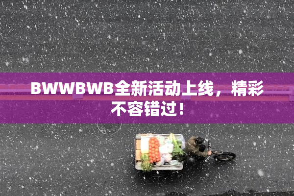 BWWBWB全新活动上线，精彩不容错过！